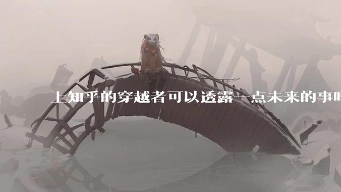 上知乎的穿越者可以透露一点未来的事吗？