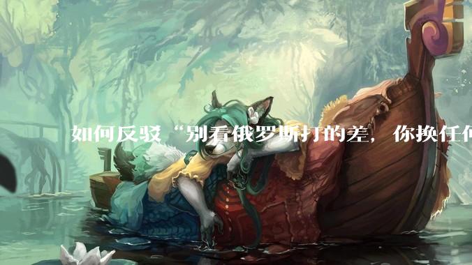 如何反驳“别看俄罗斯打的差，你换任何国家，打的估计都没俄罗斯好”？