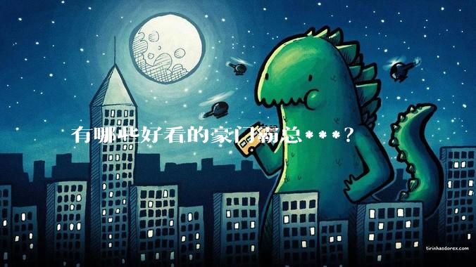 有哪些好看的豪门霸总***？